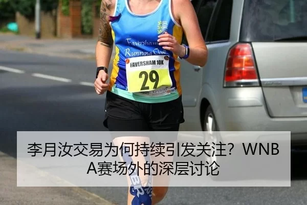 李月汝交易为何持续引发关注？WNBA赛场外的深层讨论